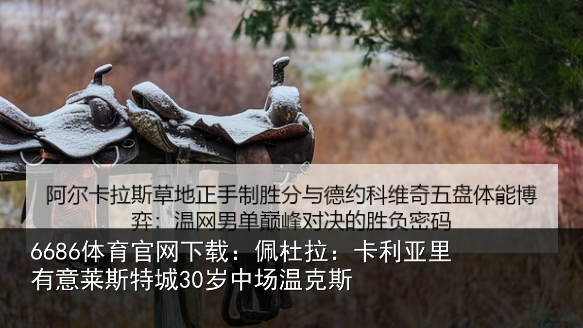 6686体育官网下载：佩杜拉：卡利亚里有意莱斯特城30岁中场温克斯