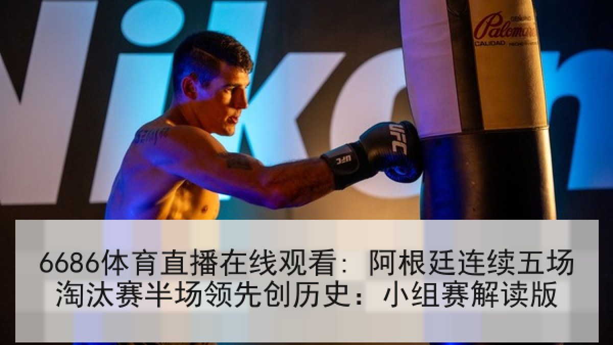 6686体育直播在线观看: 阿根廷连续五场淘汰赛半场领先创历史:小组赛解读版 6686体育直播在线观看: 阿根廷连续五场淘汰赛半场领先创历史:小组赛解读版