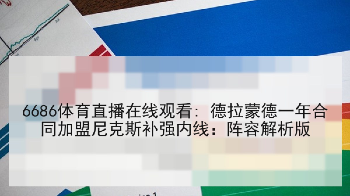 6686体育直播在线观看: 德拉蒙德一年合同加盟尼克斯补强内线：阵容解析版
