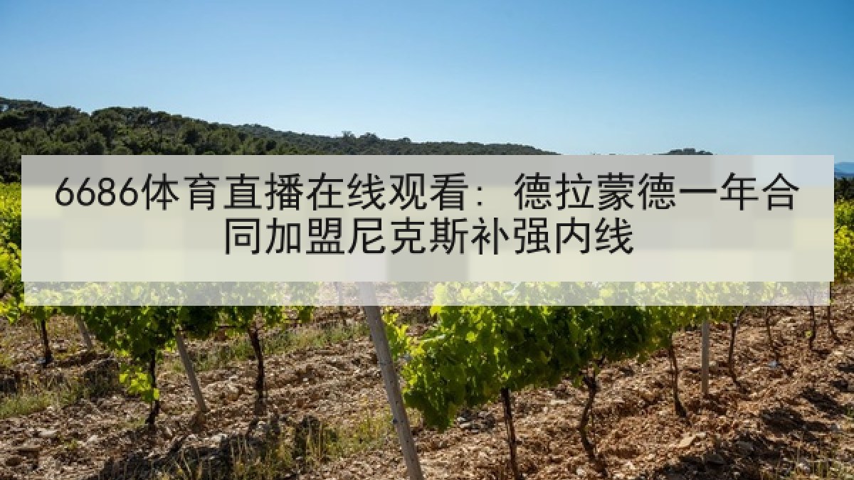 6686体育直播在线观看: 德拉蒙德一年合同加盟尼克斯补强内线