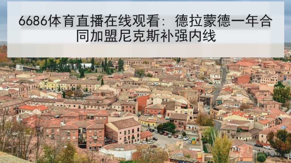 6686体育直播在线观看: 德拉蒙德一年合同加盟尼克斯补强内线