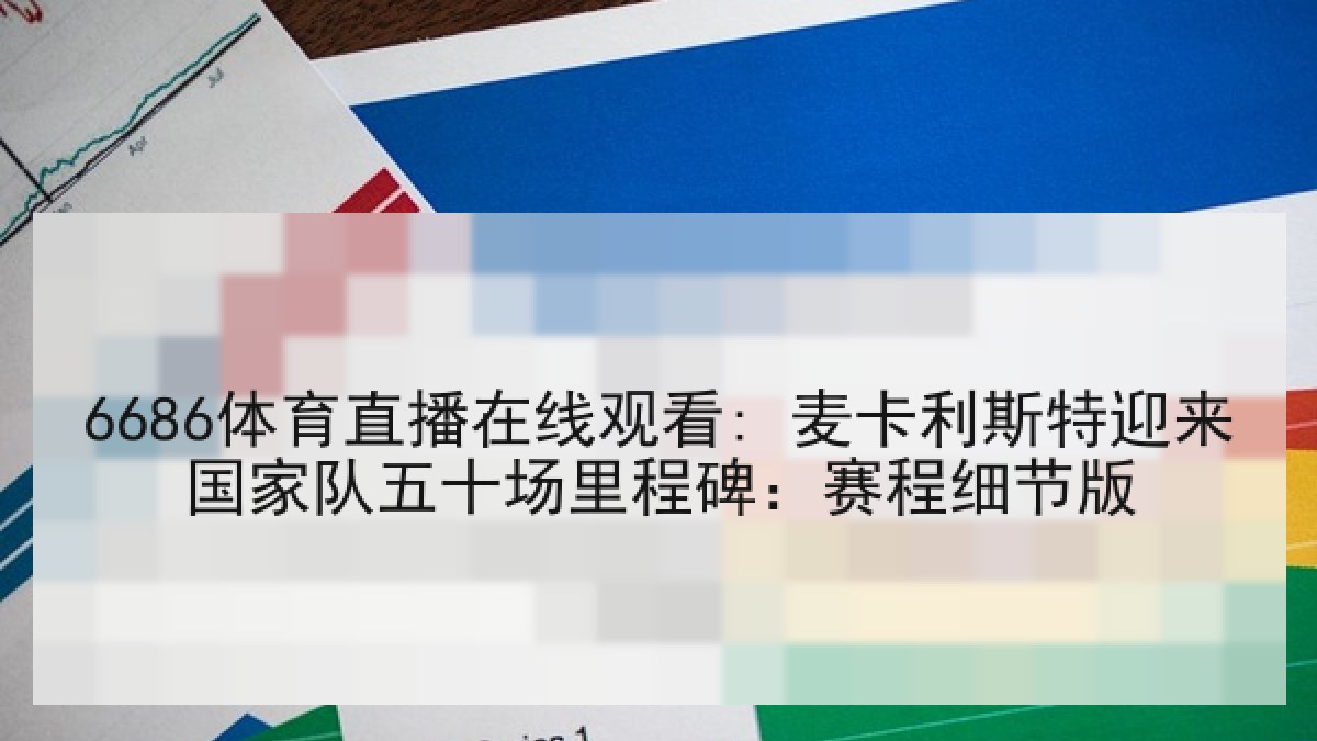 6686体育直播在线观看: 麦卡利斯特迎来国家队五十场里程碑:赛程细节版