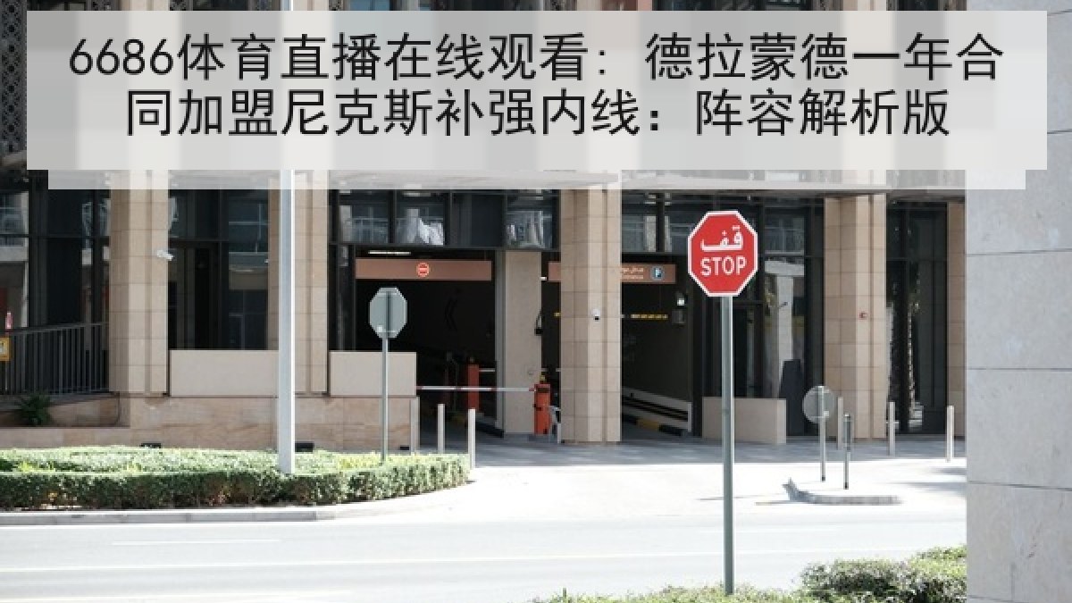6686体育直播在线观看: 德拉蒙德一年合同加盟尼克斯补强内线：阵容解析版