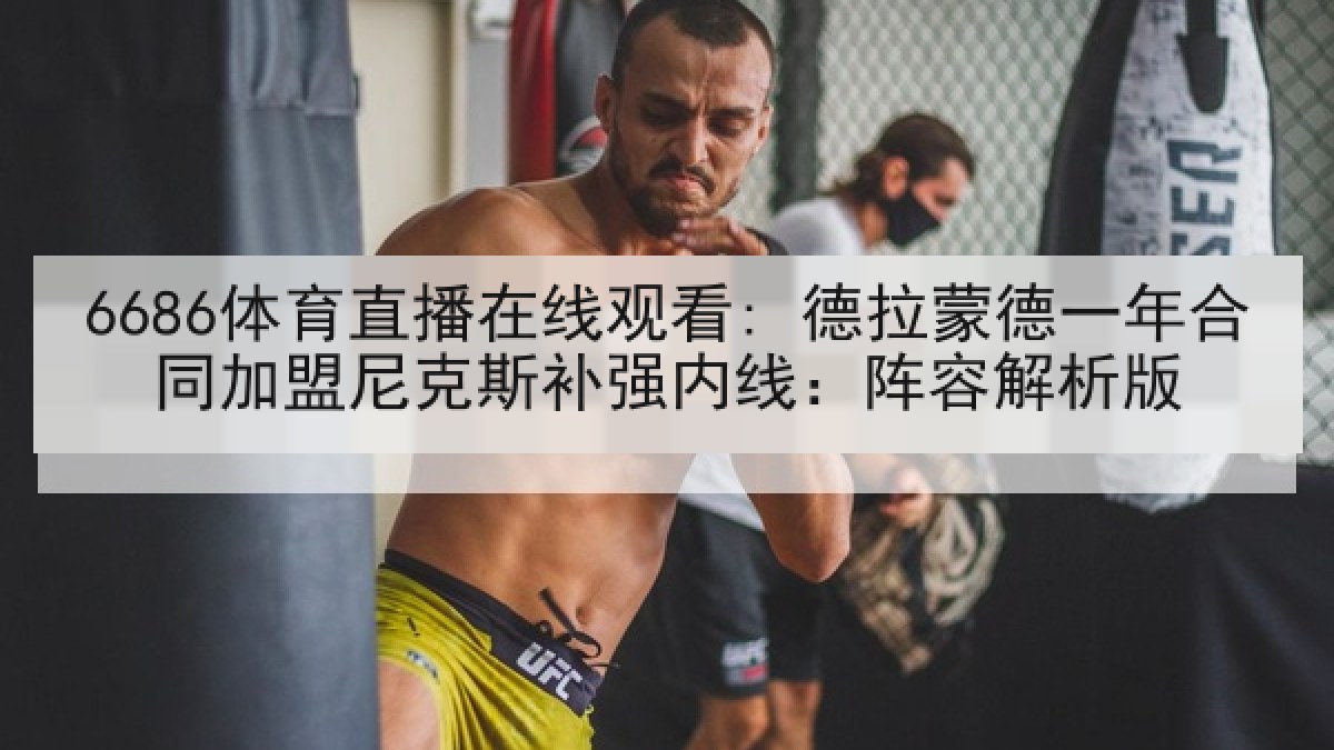 6686体育直播在线观看: 德拉蒙德一年合同加盟尼克斯补强内线:阵容解析版 6686体育直播在线观看: 德拉蒙德一年合同加盟尼克斯补强内线:阵容解析版