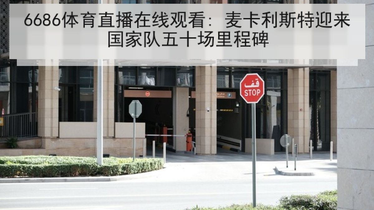 6686体育直播在线观看: 麦卡利斯特迎来国家队五十场里程碑 6686体育直播在线观看: 麦卡利斯特迎来国家队五十场里程碑