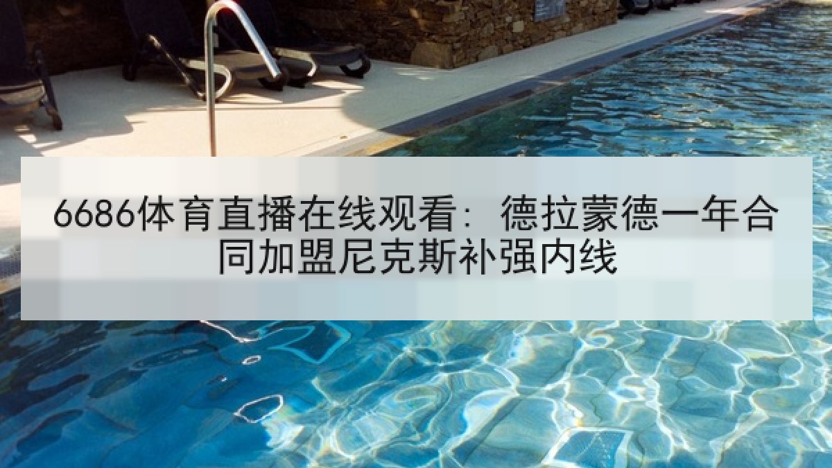 6686体育直播在线观看: 德拉蒙德一年合同加盟尼克斯补强内线