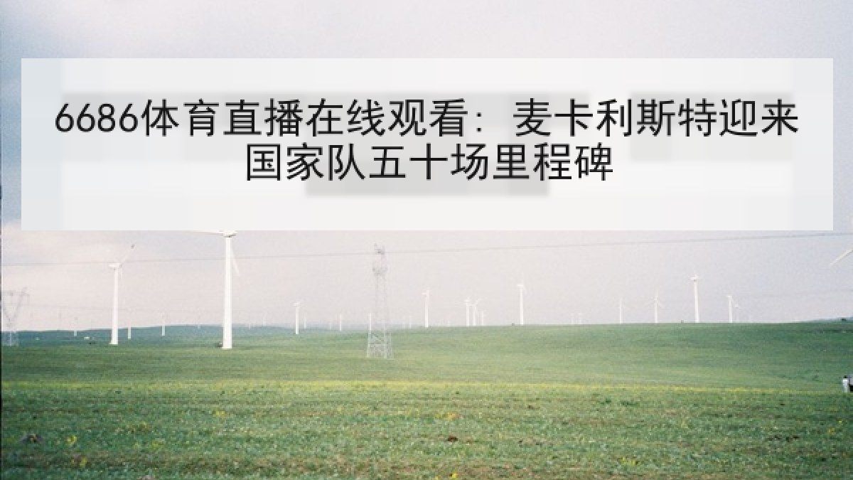 6686体育直播在线观看: 麦卡利斯特迎来国家队五十场里程碑