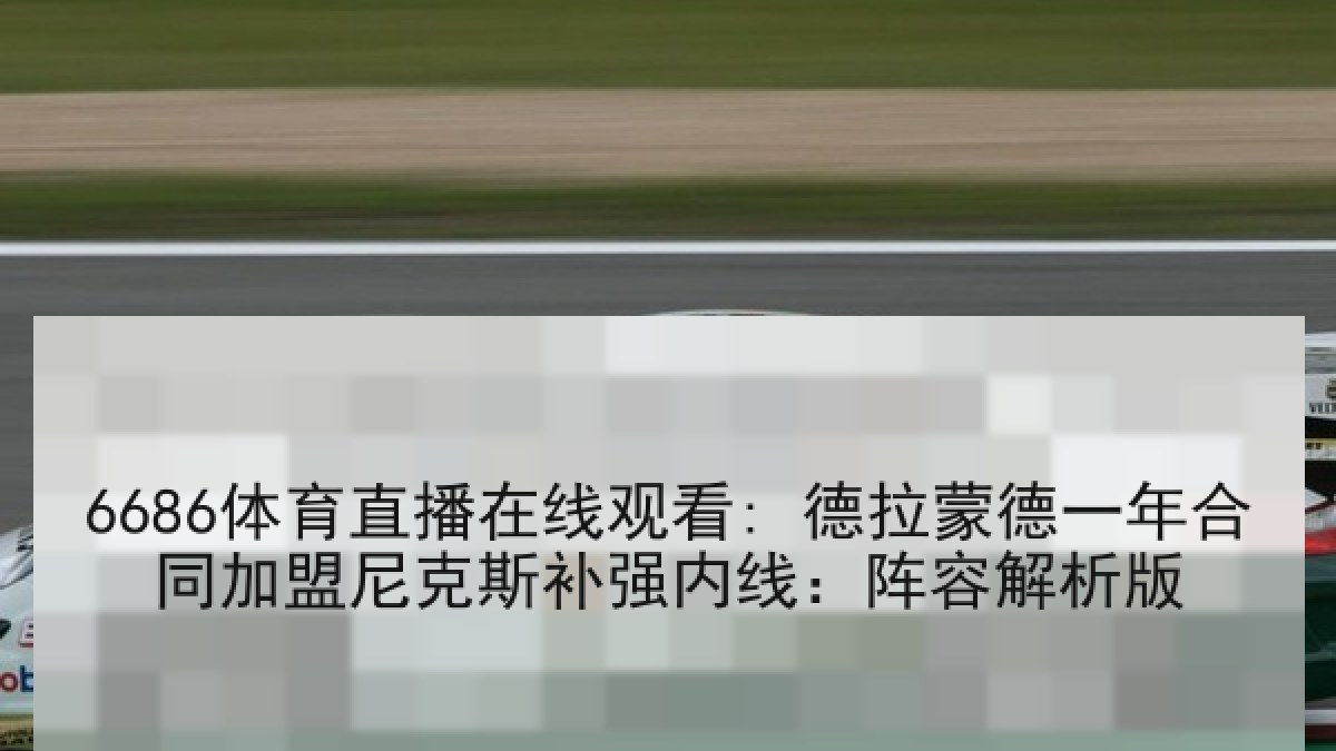 6686体育直播在线观看: 德拉蒙德一年合同加盟尼克斯补强内线:阵容解析版 6686体育直播在线观看: 德拉蒙德一年合同加盟尼克斯补强内线:阵容解析版