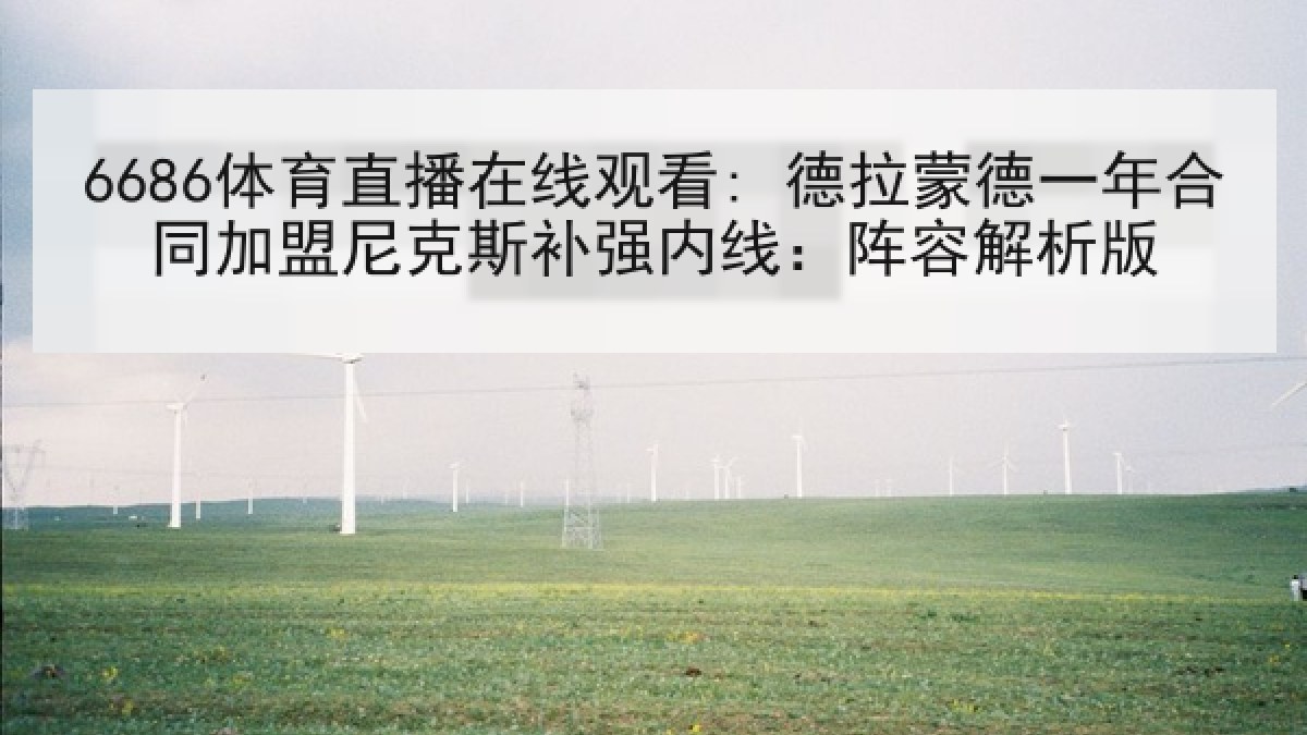 6686体育直播在线观看: 德拉蒙德一年合同加盟尼克斯补强内线：阵容解析版