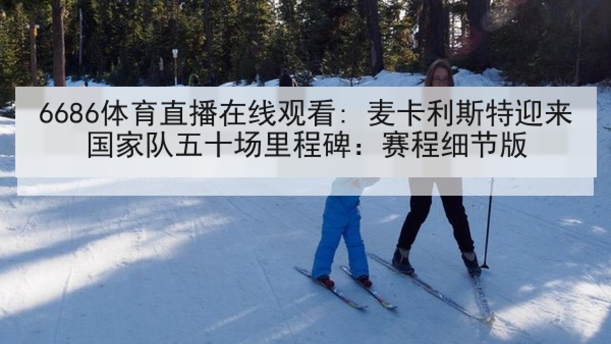 6686体育直播在线观看: 麦卡利斯特迎来国家队五十场里程碑:赛程细节版 6686体育直播在线观看: 麦卡利斯特迎来国家队五十场里程碑:赛程细节版