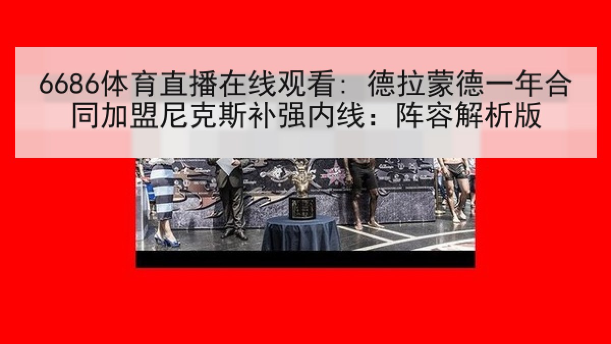 6686体育直播在线观看: 德拉蒙德一年合同加盟尼克斯补强内线:阵容解析版 6686体育直播在线观看: 德拉蒙德一年合同加盟尼克斯补强内线:阵容解析版