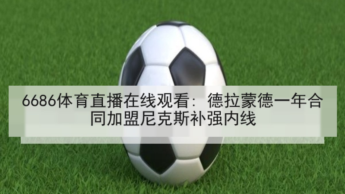 6686体育直播在线观看: 德拉蒙德一年合同加盟尼克斯补强内线 6686体育直播在线观看: 德拉蒙德一年合同加盟尼克斯补强内线