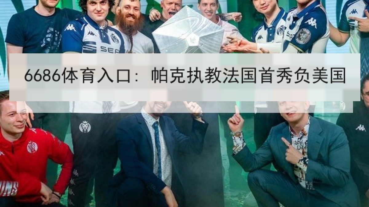 6686体育入口: 帕克执教法国首秀负美国