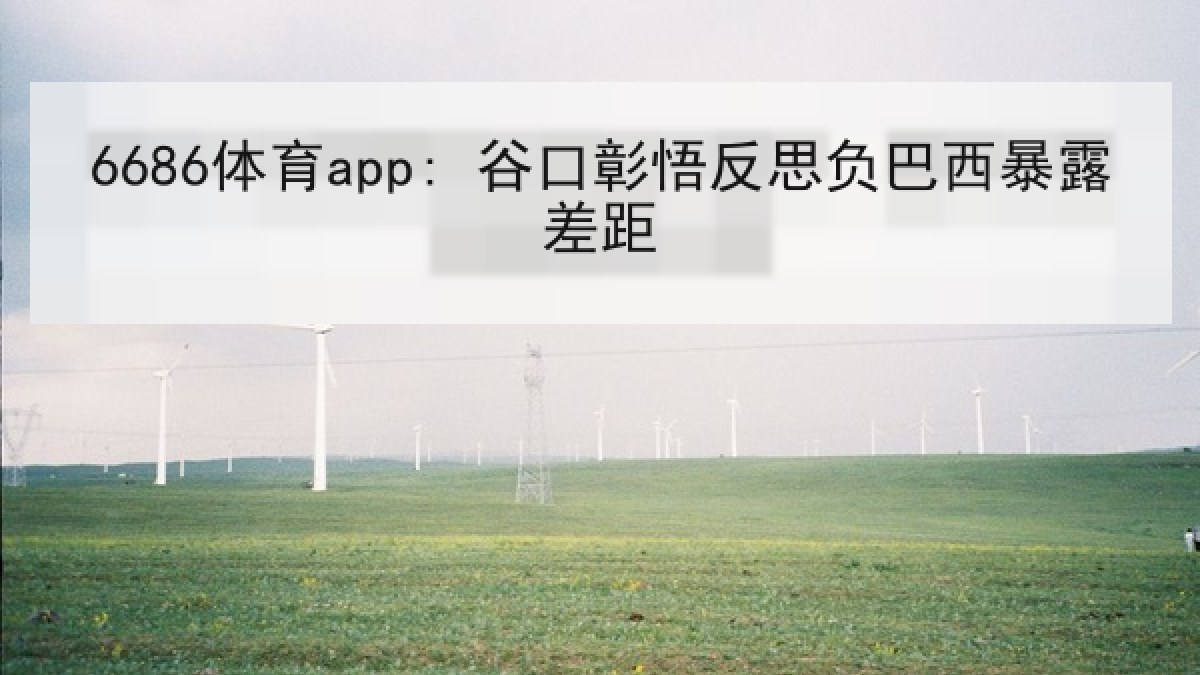 6686体育app: 谷口彰悟反思负巴西暴露差距