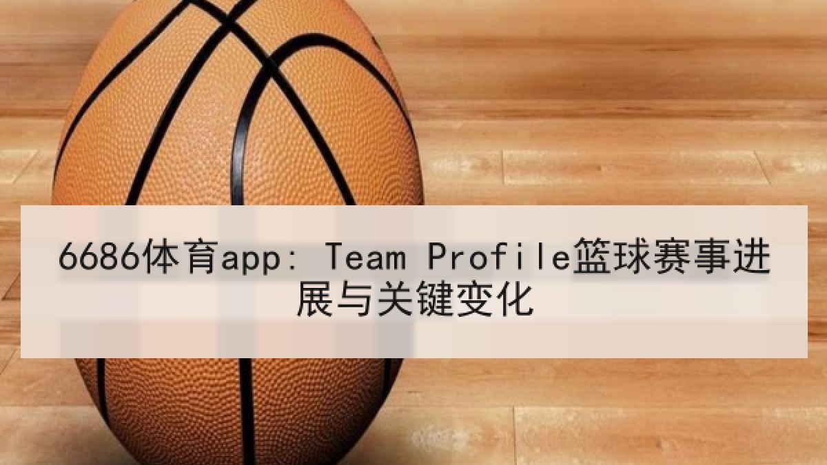 6686体育app: Team Profile篮球赛事进展与关键变化 6686体育app: Team Profile篮球赛事进展与关键变化