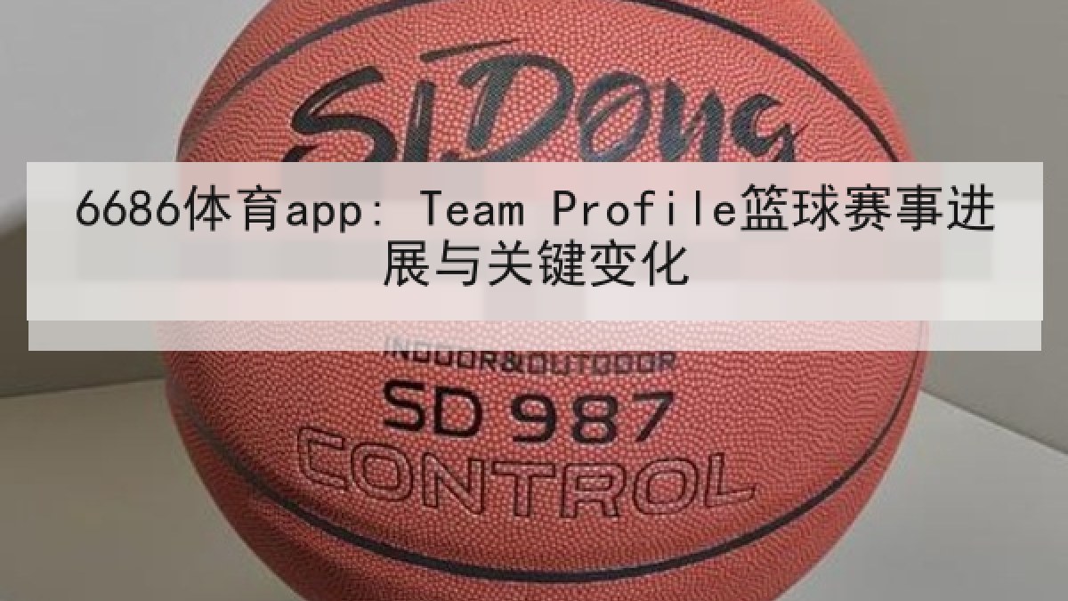 6686体育app: Team Profile篮球赛事进展与关键变化