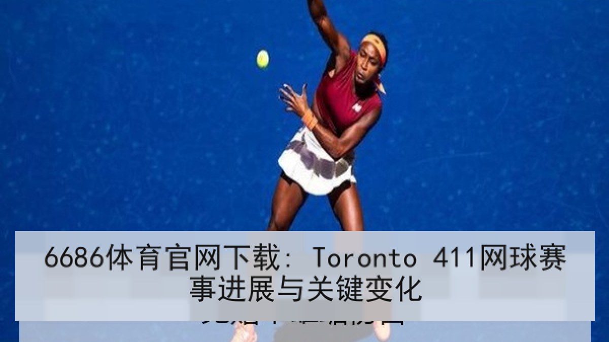 6686体育官网下载: Toronto 411网球赛事进展与关键变化 6686体育官网下载: Toronto 411网球赛事进展与关键变化