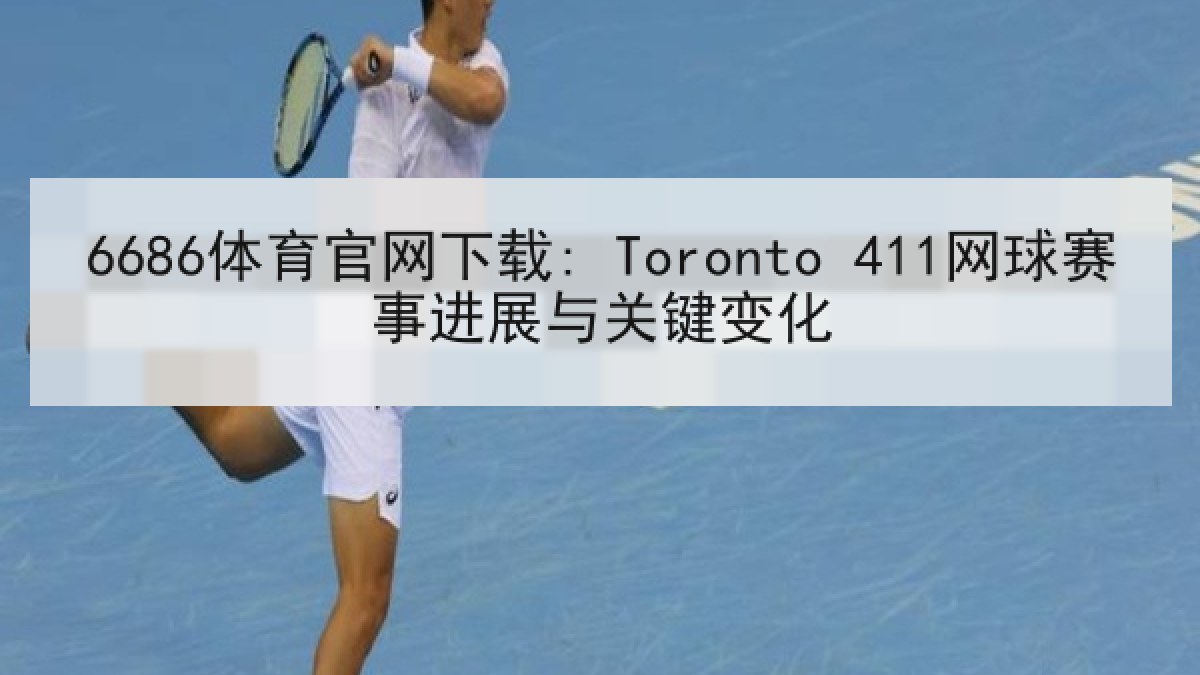 6686体育官网下载: Toronto 411网球赛事进展与关键变化