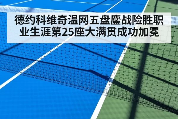 德约科维奇温网五盘鏖战险胜职业生涯第25座大满贯成功加冕