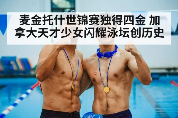 麦金托什世锦赛独得四金 加拿大天才少女闪耀泳坛创历史